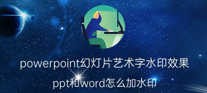 powerpoint幻灯片艺术字水印效果 ppt和word怎么加水印？